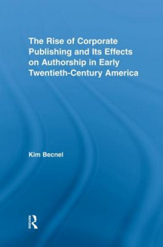 Carte Rise of Corporate Publishing and Its Effects on Authorship in Early Twentieth Century America Kim Becnel