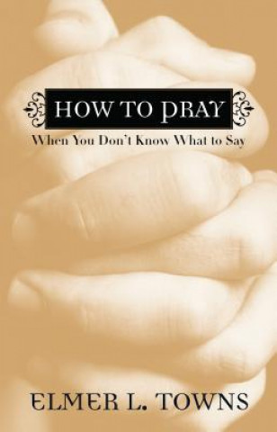 Książka How to Pray When You Don`t Know What to Say Elmer L. Towns