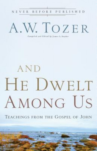 Carte And He Dwelt Among Us - Teachings from the Gospel of John A W Tozer