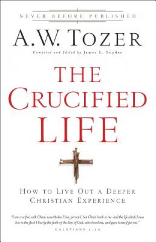 Kniha Crucified Life - How To Live Out A Deeper Christian Experience A W Tozer