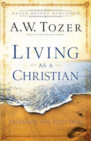 Könyv Living as a Christian - Teachings from First Peter A W Tozer