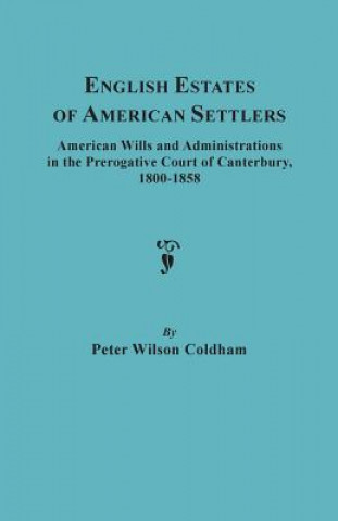 Kniha English Estates of American Settlers. American Wills and Administrations in the Prerogative Court of Canterbury, 1800-1858 Peter Wilson Coldham