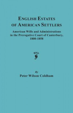 Libro English Estates of American Settlers. American Wills and Administrations in the Prerogative Court of Canterbury, 1800-1858 Peter Wilson Coldham