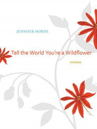 Книга Tell the World You're a Wildflower Jennifer Horne