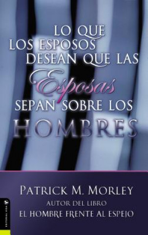Könyv Lo Que Los Esposos Desean Que Las Esposas Sepan Sobre Los Hombres Patrick M Morley