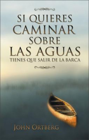 Книга Si Quieres Caminar Sobre Las Aguas Tiene Que Salir De La Barca John Ortberg