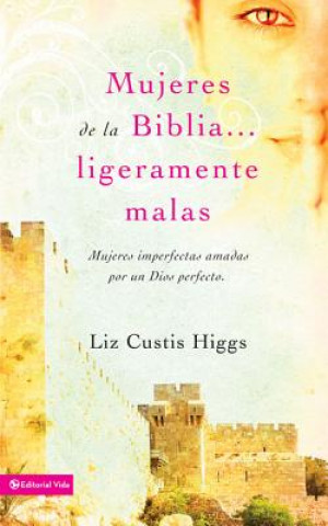 Książka Mujeres de la Biblia Ligeramente Malas Liz Curtis Higgs