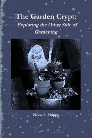 Carte Garden Crypt: Exploring the Other Side of Gardening Nikki S. Phipps