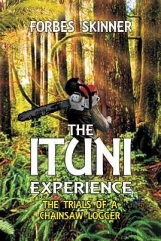 Книга Ituni Experience - the Trials of a Chainsaw Logger Forbes Skinner