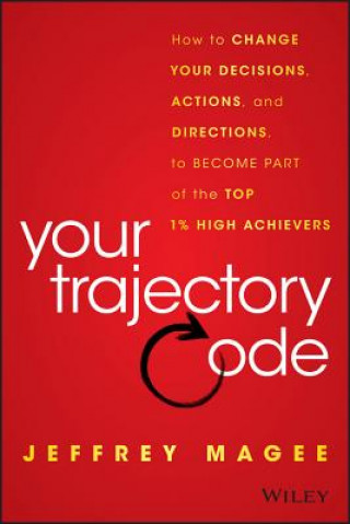 Könyv Your Trajectory Code: How to Change Your Decisions , Actions, and Direction to Become Part of the Top  1% of High Achievers Jeffrey Magee