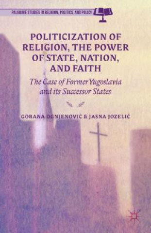 Carte Politicization of Religion, the Power of State, Nation, and Faith G. Ognjenovic