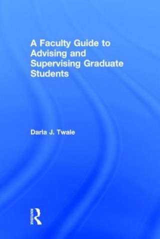 Könyv Faculty Guide to Advising and Supervising Graduate Students Darla J. Twale