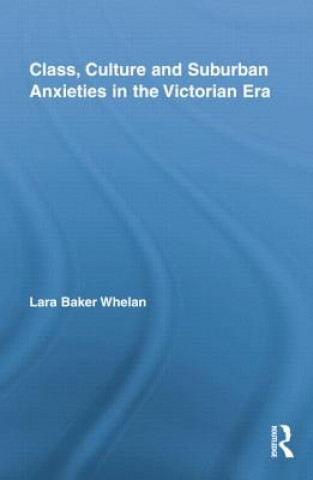 Könyv Class, Culture and Suburban Anxieties in the Victorian Era Lara Baker Whelan
