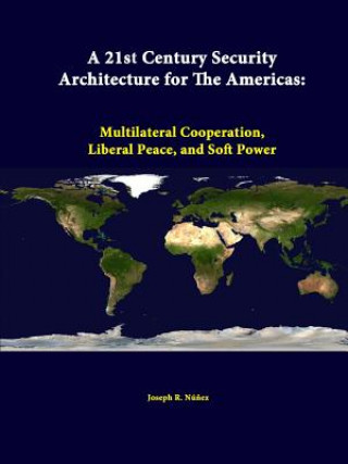 Könyv 21st Century Security Architecture for the Americas: Multilateral Cooperation, Liberal Peace, and Soft Power Strategic Studies Institute