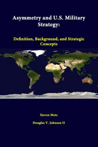 Kniha Asymmetry and U.S. Military Strategy: Definition, Background, and Strategic Concepts Douglas V Johnson II