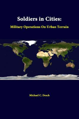 Könyv Soldiers in Cities: Military Operations on Urban Terrain Michael C Desch