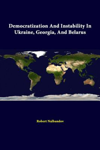 Knjiga Democratization and Instability in Ukraine, Georgia, and Belarus U S Army War College Press