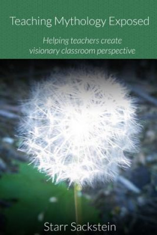 Kniha Teaching Mythology Exposed: Helping Teachers Create Visionary Classroom Perspective Starr Sackstein