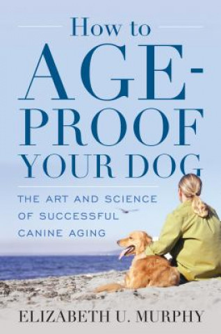 Kniha How to Age-Proof Your Dog Elizabeth U. Murphy