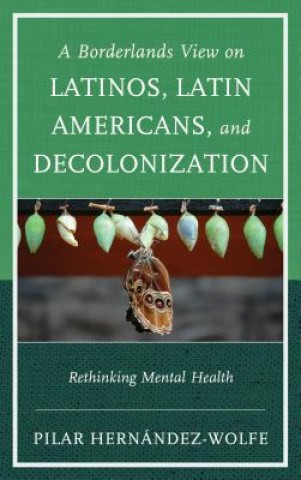 Book Borderlands View on Latinos, Latin Americans, and Decolonization Pilar Hernandez-Wolfe