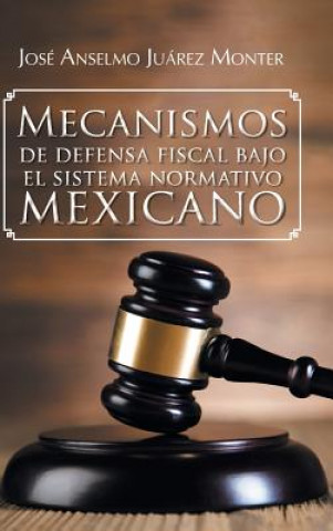 Kniha Mecanismos de Defensa Fiscal Bajo El Sistema Normativo Mexicano Jose Anselmo Juarez Monter