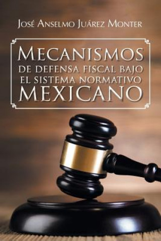 Livre Mecanismos de Defensa Fiscal Bajo El Sistema Normativo Mexicano Jose Anselmo Juarez Monter