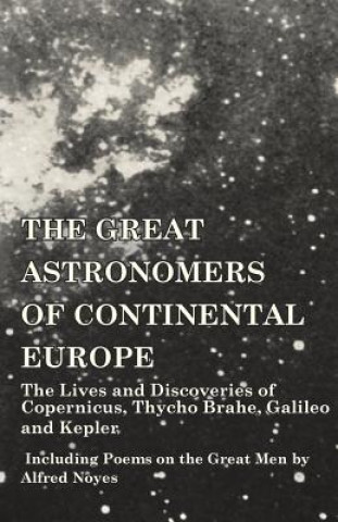 Carte Great Astronomers of Continental Europe - The Lives and Discoveries of Copernicus, Thycho Brahe, Galileo and Kepler - Including Poems on the Great Men Various