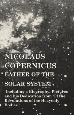 Kniha Nicolaus Copernicus, Father of the Solar System - Including a Biography, Pictures and His Dedication from 'of the Revolutions of the Heavenly Bodies.' Various