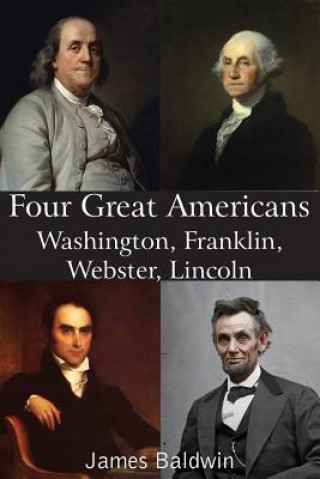 Könyv Four Great Americans Washington, Franklin, Webster, Lincoln James Baldwin