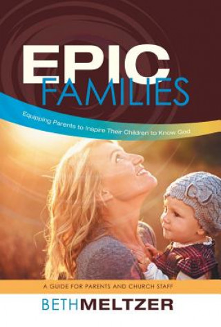 Książka Epic Families, Equipping Parents to Inspire Their Children to Know God Beth Meltzer