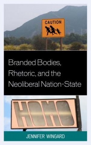 Könyv Branded Bodies, Rhetoric, and the Neoliberal Nation-State Jennifer Wingard