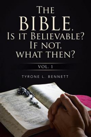 Könyv Bible, Is It Believable? If Not, What Then? Dr Tyrone Bennett