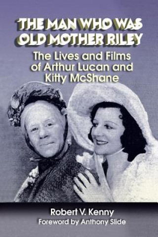 Könyv Man Who Was Old Mother Riley - The Lives and Films of Arthur Lucan and Kitty McShane Robert V Kenny