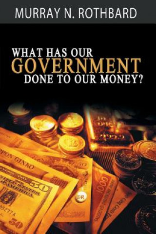 Kniha What Has Government Done to Our Money? Murray N. Rothbard