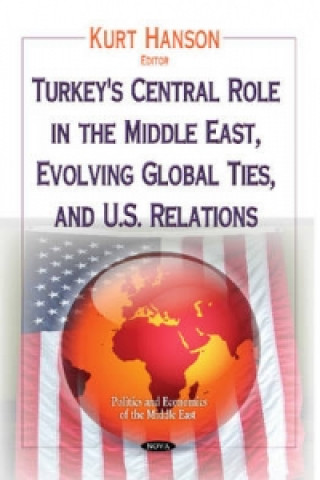 Knjiga Turkey's Central Role in the Middle East, Evolving Global Ties & U.S. Relations Kurt Hanson