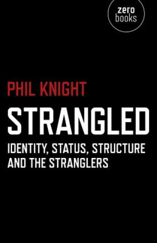 Kniha Strangled - Identity, Status, Structure and The Stranglers Phil Knight