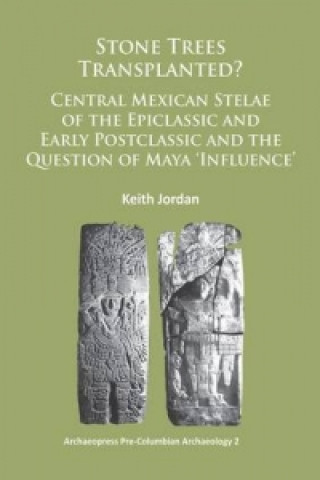 Kniha Stone Trees Transplanted? Central Mexican Stelae of the Epiclassic and Early Postclassic and the Question of Maya 'Influence' Keith Jordan