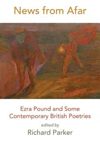 Kniha News from Afar: Ezra Pound and Some Contemporary British Poetries Richard Parker