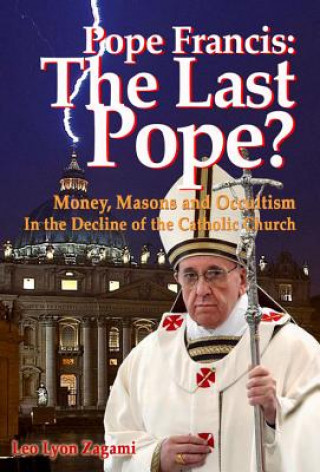 Könyv Pope Francis: The Last Pope? Leo Lyon Zagami