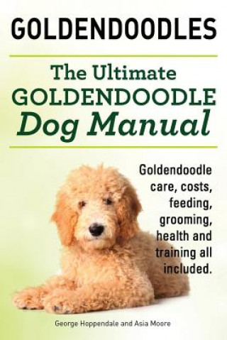 Книга Goldendoodles. Ultimate Goldendoodle Dog Manual. Goldendoodle Care, Costs, Feeding, Grooming, Health and Training All Included. Asia Moore