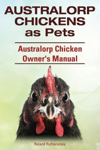 Könyv Australorp Chickens as Pets. Australorp Chicken Owner's Manual. Roland Ruthersdale