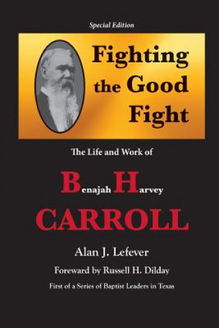 Knjiga Fighting the Good Fight The Life and Work of B.H. Carroll Alan J. Lefever