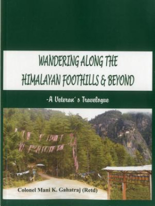 Knjiga Wandering Along the Himalayan Foothills & Beyond Col. Mani K. Gahatraj