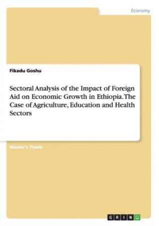 Könyv Sectoral Analysis of the Impact of Foreign Aid on Economic Growth in Ethiopia. The Case of Agriculture, Education and Health Sectors Fikadu Goshu