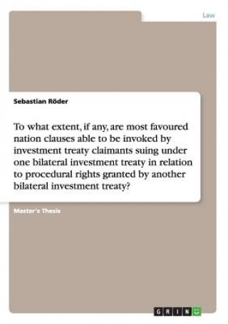 Kniha To what extent, if any, are most favoured nation clauses able to be invoked by investment treaty claimants suing under one bilateral investment treaty Sebastian Roder