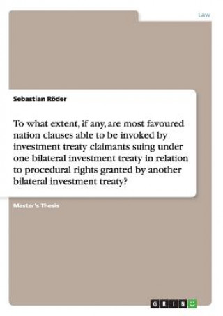 Carte To what extent, if any, are most favoured nation clauses able to be invoked by investment treaty claimants suing under one bilateral investment treaty Sebastian Roder