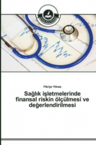 Könyv Sa&#287;l&#305;k i&#351;letmelerinde finansal riskin oelculmesi ve de&#287;erlendirilmesi Fikriye Yilmaz