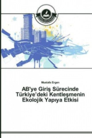Kniha AB'ye Giri&#351; Surecinde Turkiye'deki Kentle&#351;menin Ekolojik Yap&#305;ya Etkisi Mustafa Ergen