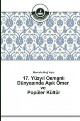Carte 17. Yuzy&#305;l Osmanl&#305; Dunyas&#305;nda A&#351;&#305;k OEmer ve Populer Kultur Mustafa Altug Yayla