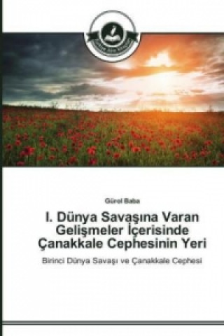 Kniha I. Dunya Sava&#351;&#305;na Varan Geli&#351;meler &#304;cerisinde Canakkale Cephesinin Yeri Gürol Baba